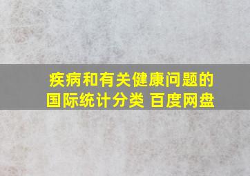 疾病和有关健康问题的国际统计分类 百度网盘